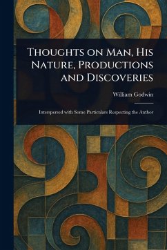 Thoughts on Man, His Nature, Productions and Discoveries - Godwin, William