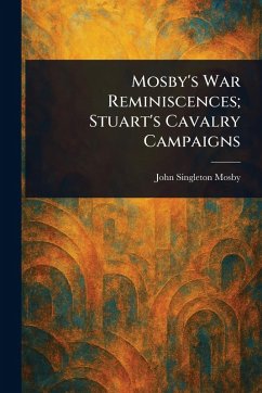 Mosby's War Reminiscences; Stuart's Cavalry Campaigns - Mosby, John Singleton