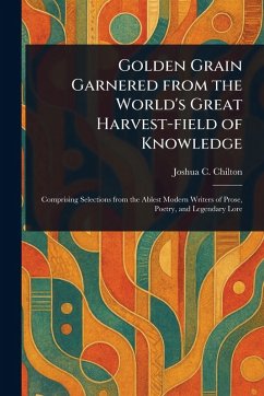 Golden Grain Garnered From the World's Great Harvest-field of Knowledge - Chilton, Joshua C