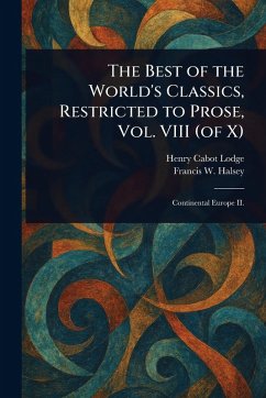 The Best of the World's Classics, Restricted to Prose, Vol. VIII (of X) - Lodge, Henry Cabot; Halsey, Francis W (Francis Whiting)