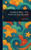 Charlie Bell, The Waif of Elm Island Charlie Bell, The Waif of Elm Island