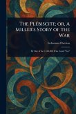 The Plébiscite; or, A Miller's Story of the War The Plébiscite; or, A Miller's Story of the War