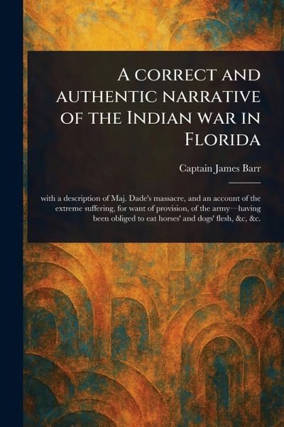 A Correct and Authentic Narrative of the Indian War in Florida A Correct and Authentic Narrative of the Indian War in Florida