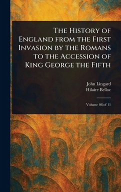 The History of England From the First Invasion by the Romans to the Accession of King George the Fifth - Lingard, John; Belloc, Hilaire