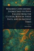 Remarks Concerning Stones Said to Have Fallen From the Clouds, Both in These Days, and in Antient Times Remarks Concerning Stones Said to Have Fallen From the Clouds, Both in These Days, and in Antient Times