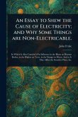 An Essay to Shew the Cause of Electricity; and Why Some Things Are Non-Electricable. An Essay to Shew the Cause of Electricity; and Why Some Things Are Non-Electricable.