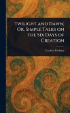 Twilight and Dawn; Or, Simple Talks on the Six Days of Creation Twilight and Dawn; Or, Simple Talks on the Six Days of Creation