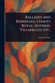 Ballades and Rondeaus, Chants Royal, Sestinas, Villanelles, Etc. Ballades and Rondeaus, Chants Royal, Sestinas, Villanelles, Etc.