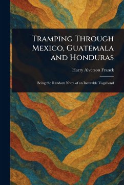 Tramping Through Mexico, Guatemala and Honduras - Franck, Harry Alverson Tramping Through Mexico, Guatemala and Honduras - Franck, Harry Alverson