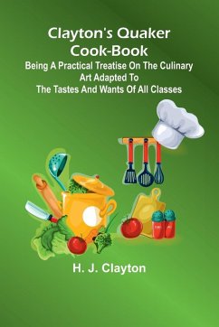 Cover Clayton'S Quaker Cook-Book; Being A Practical Treatise On The Culinary Art Adapted To The Tastes And Wants Of All Classes