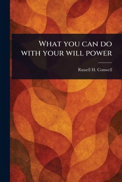 What You Can Do With Your Will Power - Conwell, Russell H