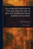 Illustrated Edition of the Life and Escape of Wm. Wells Brown From American Slavery Illustrated Edition of the Life and Escape of Wm. Wells Brown From American Slavery