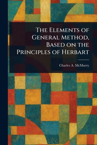 The Elements of General Method, Based on the Principles of Herbart The Elements of General Method, Based on the Principles of Herbart