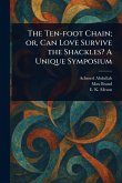 The Ten-foot Chain; or, Can Love Survive the Shackles? A Unique Symposium The Ten-foot Chain; or, Can Love Survive the Shackles? A Unique Symposium