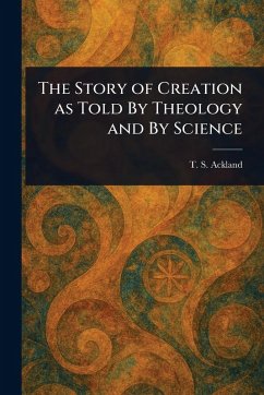 The Story of Creation as Told By Theology and By Science - Ackland, T S (Thomas Suter)