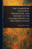 The Condition, Elevation, Emigration, and Destiny of the Colored People of the United States The Condition, Elevation, Emigration, and Destiny of the Colored People of the United States