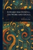 Edward MacDowell, His Work and Ideals Edward MacDowell, His Work and Ideals