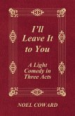 I'll Leave It to You - A Light Comedy in Three Acts (eBook, ePUB) I'll Leave It to You - A Light Comedy in Three Acts (eBook, ePUB)