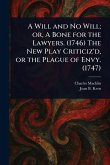 A Will and No Will; or, A Bone for the Lawyers. (1746) The New Play Criticiz'd, or the Plague of Envy. (1747) A Will and No Will; or, A Bone for the Lawyers. (1746) The New Play Criticiz'd, or the Plague of Envy. (1747)