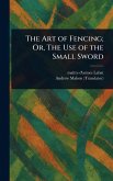 The Art of Fencing; Or, The Use of the Small Sword