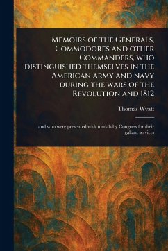 Memoirs of the Generals, Commodores and Other Commanders, Who Distinguished Themselves in the American Army and Navy During the Wars of the Revolution and 1812 - Wyatt, Thomas