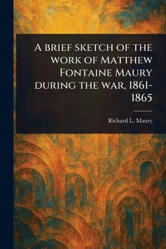 A Brief Sketch of the Work of Matthew Fontaine Maury During the War, 1861-1865 - Maury, Richard L (Richard Lancelot)