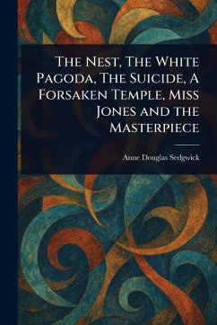 The Nest, The White Pagoda, The Suicide, A Forsaken Temple, Miss Jones and the Masterpiece - Sedgwick, Anne Douglas