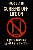 SCREENS OFF, LIFE ON: A gentle rebellion against digital overdose (eBook, ePUB) SCREENS OFF, LIFE ON: A gentle rebellion against digital overdose (eBook, ePUB)