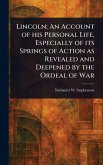 Lincoln; An Account of His Personal Life, Especially of Its Springs of Action as Revealed and Deepened by the Ordeal of War