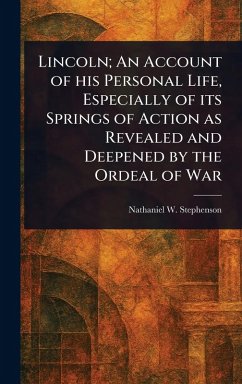 Lincoln; An Account of His Personal Life, Especially of Its Springs of Action as Revealed and Deepened by the Ordeal of War - Stephenson, Nathaniel W (Nathaniel W