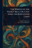 The Wreck of the Nancy Bell; Or, Cast Away on Kerguelen Land The Wreck of the Nancy Bell; Or, Cast Away on Kerguelen Land