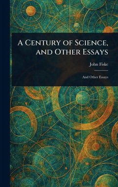 A Century of Science, and Other Essays - Fiske, John