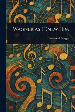 Wagner as I Knew Him - Praeger, Ferdinand
