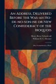 An Address, Delivered Before the Was-ah Ho-de-no-son-ne or New Confederacy of the Iroquois An Address, Delivered Before the Was-ah Ho-de-no-son-ne or New Confederacy of the Iroquois