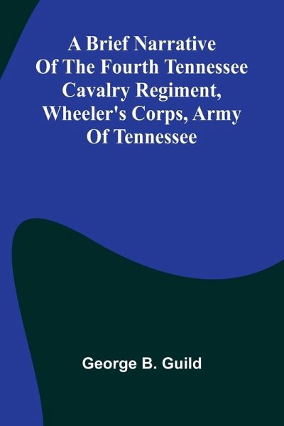A Brief Narrative Of The Fourth Tennessee Cavalry Regiment, Wheeler'S Corps, Army Of Tennessee A Brief Narrative Of The Fourth Tennessee Cavalry Regiment, Wheeler'S Corps, Army Of Tennessee