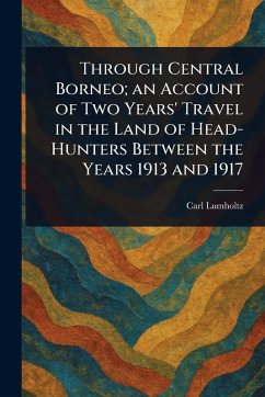 Through Central Borneo; an Account of Two Years' Travel in the Land of Head-Hunters Between the Years 1913 and 1917 - Lumholtz, Carl
