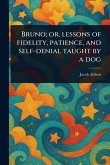 Bruno; or, Lessons of Fidelity, Patience, and Self-denial Taught by a Dog Bruno; or, Lessons of Fidelity, Patience, and Self-denial Taught by a Dog