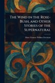 The Wind in the Rose-Bush, and Other Stories of the Supernatural The Wind in the Rose-Bush, and Other Stories of the Supernatural