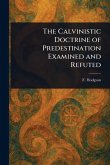 The Calvinistic Doctrine of Predestination Examined and Refuted