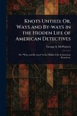 Knots Untied; Or, Ways and By-ways in the Hidden Life of American Detectives Knots Untied; Or, Ways and By-ways in the Hidden Life of American Detectives
