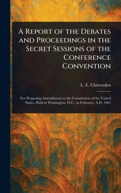 A Report of the Debates and Proceedings in the Secret Sessions of the Conference Convention - Chittenden, L E (Lucius Eugene)