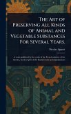 The Art of Preserving All Kinds of Animal and Vegetable Substances For Several Years. The Art of Preserving All Kinds of Animal and Vegetable Substances For Several Years.