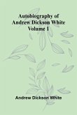 Autobiography Of Andrew Dickson White Volume 1 Autobiography Of Andrew Dickson White Volume 1