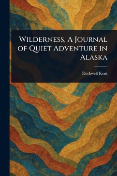 Wilderness, A Journal of Quiet Adventure in Alaska - Kent, Rockwell