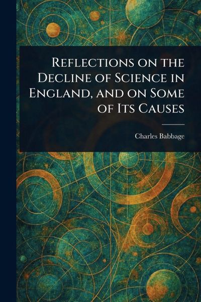 Reflections on the Decline of Science in England, and on Some of Its Causes Reflections on the Decline of Science in England, and on Some of Its Causes