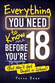 Everything You Need to Know Before You're 18 (But Won't Get Taught in School) Everything You Need to Know Before You're 18 (But Won't Get Taught in School)