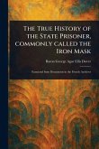 The True History of the State Prisoner, Commonly Called the Iron Mask The True History of the State Prisoner, Commonly Called the Iron Mask