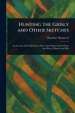 Hunting the Grisly and Other Sketches Hunting the Grisly and Other Sketches