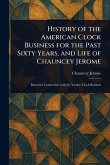 History of the American Clock Business for the Past Sixty Years, and Life of Chauncey Jerome History of the American Clock Business for the Past Sixty Years, and Life of Chauncey Jerome