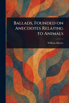 Ballads, Founded on Anecdotes Relating to Animals - Hayley, William